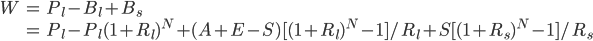 \begin{array}{r c l}W & = & P_l - B_l + B_s \\ & = & P_l - P_l(1+R_l)^N + (A + E - S)[(1+R_l)^N - 1]/R_l + S[(1+R_s)^N - 1]/R_s \end{array}